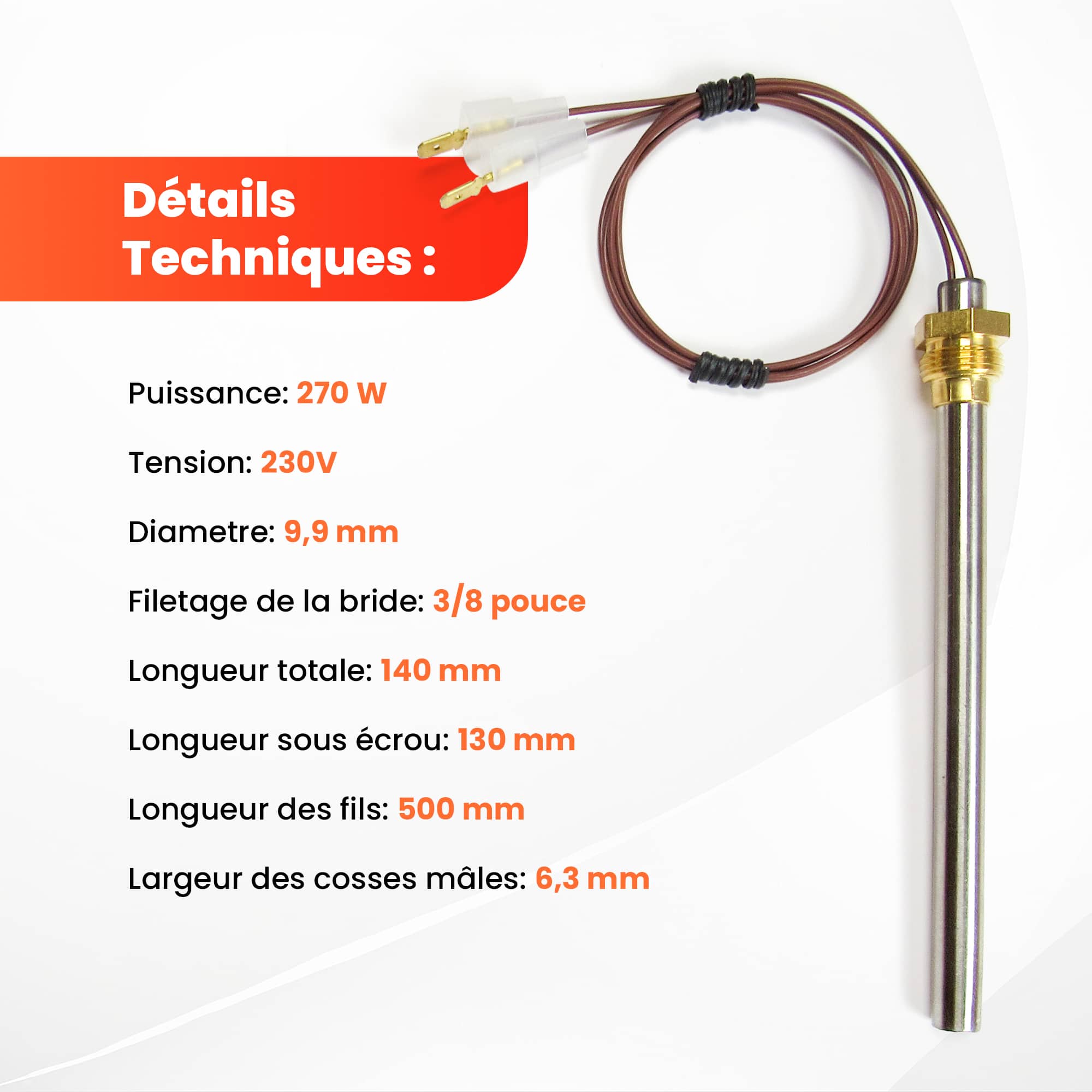 Fiche technique : 270 W, 230 V, Ø 9,9 mm, filetage 3/8", 130 mm sous écrou, 140 mm au total, fils de 500 mm, cosses mâles 6,3 mm