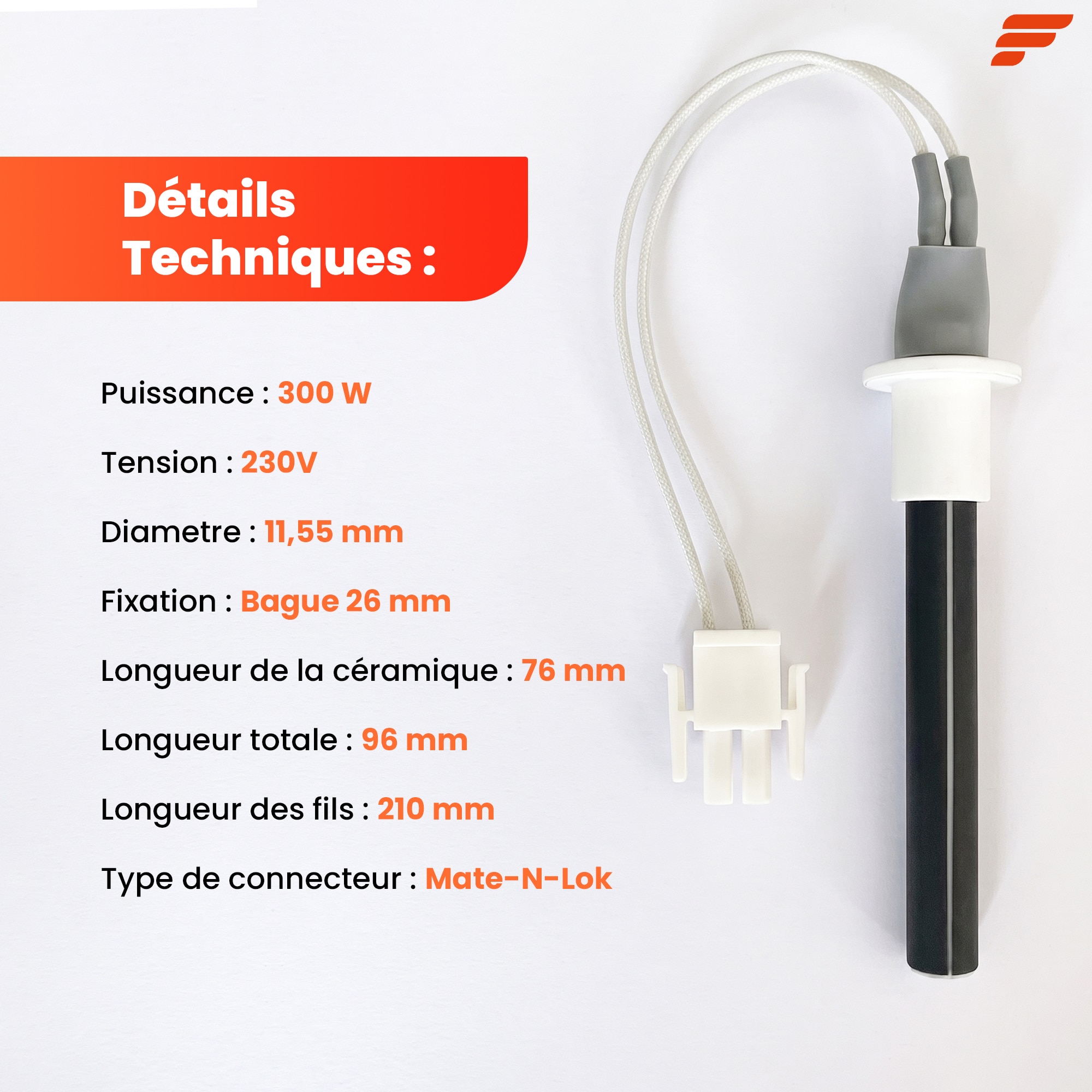 Fiche technique : 300 W, 230 V, Ø 11,55 mm, bague 26 mm, céramique 76 mm, fils de 210 mm, connecteur Mate-N-Lok